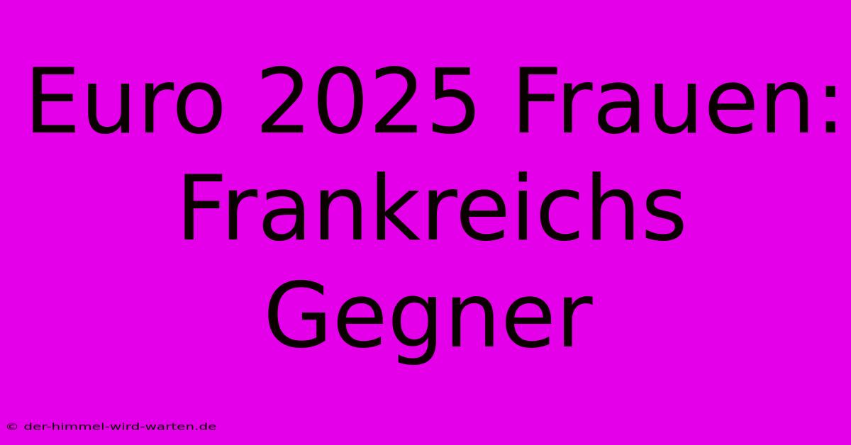 Euro 2025 Frauen: Frankreichs Gegner