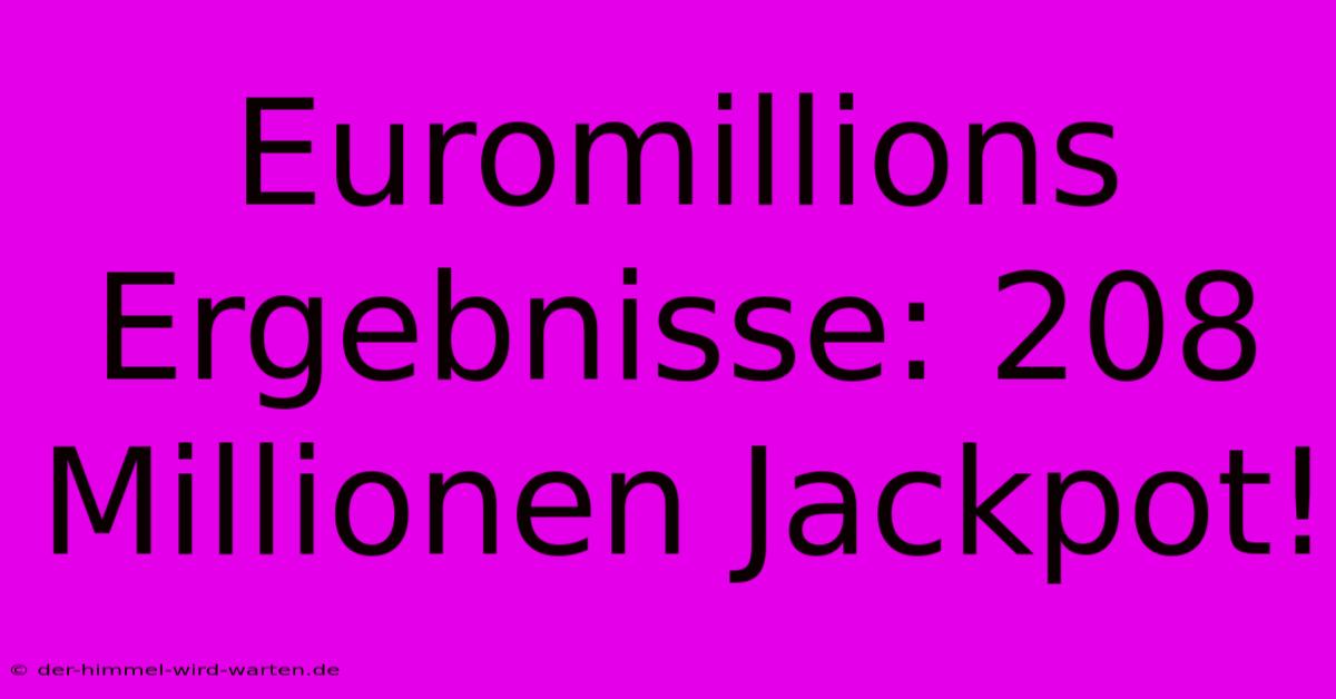 Euromillions Ergebnisse: 208 Millionen Jackpot!