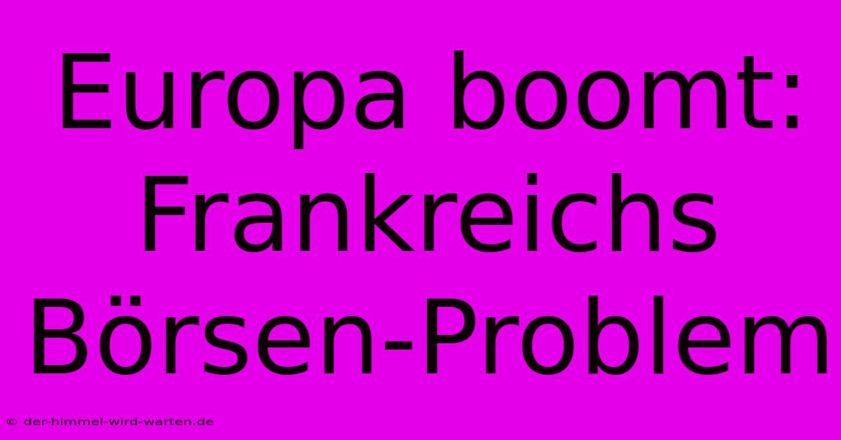 Europa Boomt: Frankreichs Börsen-Problem