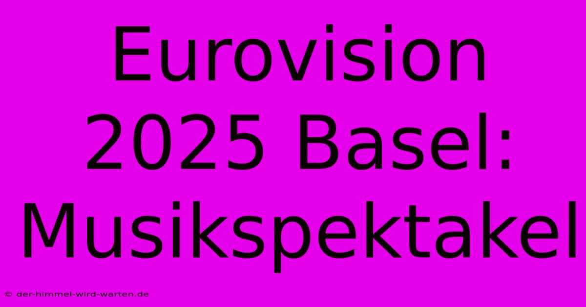 Eurovision 2025 Basel: Musikspektakel