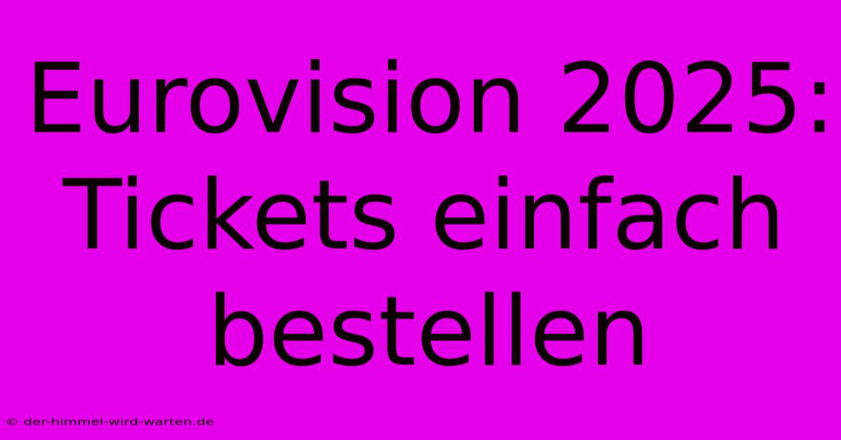 Eurovision 2025: Tickets Einfach Bestellen