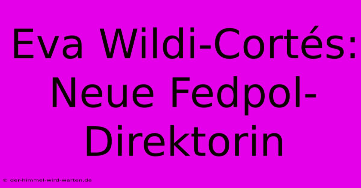 Eva Wildi-Cortés: Neue Fedpol-Direktorin