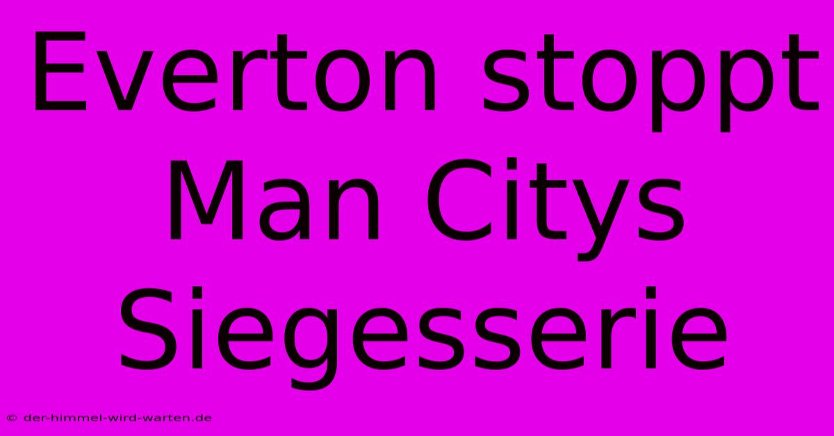 Everton Stoppt Man Citys Siegesserie