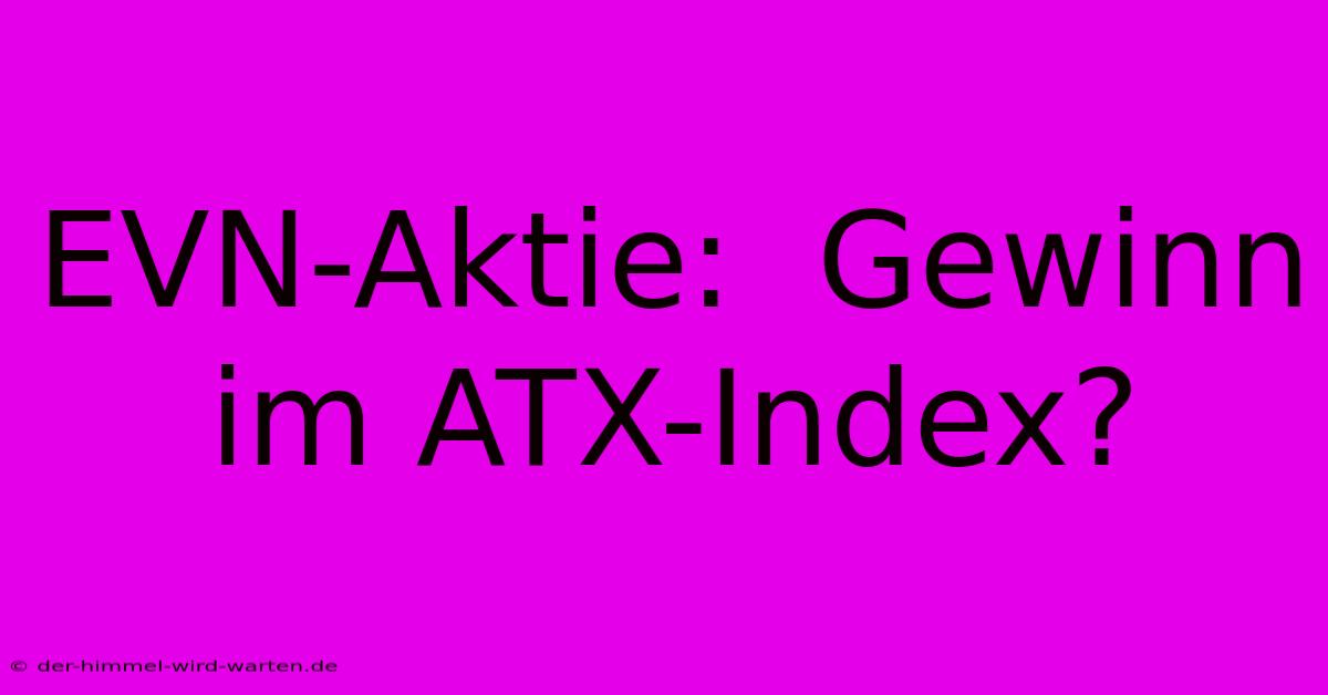 EVN-Aktie:  Gewinn Im ATX-Index?