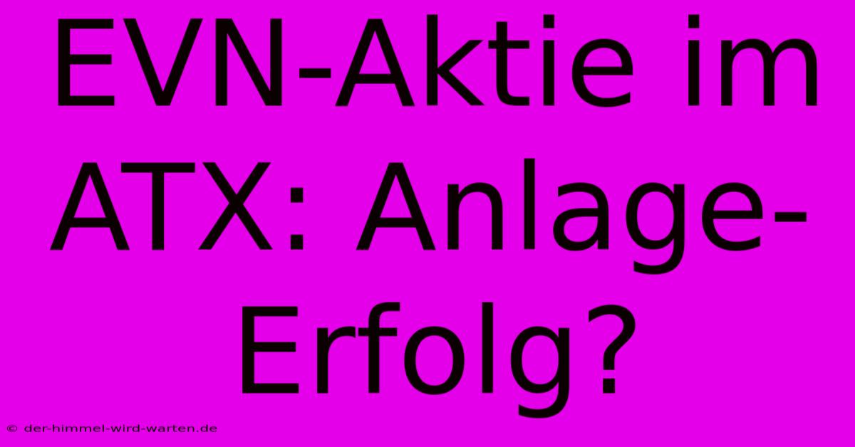 EVN-Aktie Im ATX: Anlage-Erfolg?