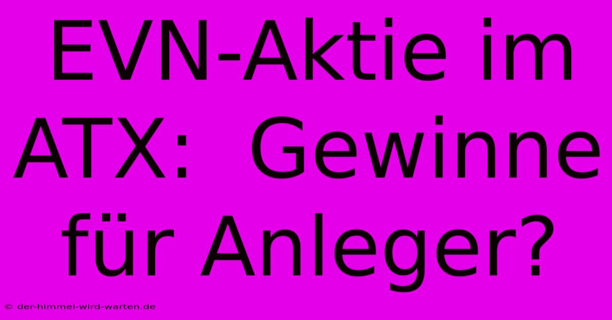 EVN-Aktie Im ATX:  Gewinne Für Anleger?