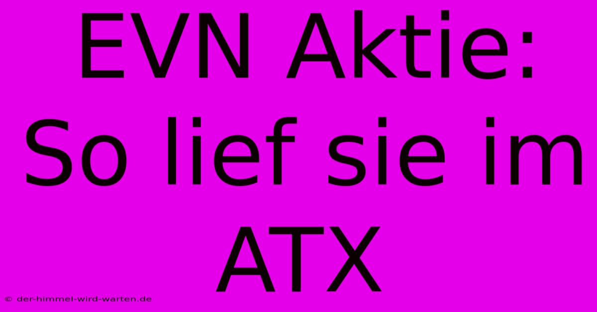 EVN Aktie:  So Lief Sie Im ATX