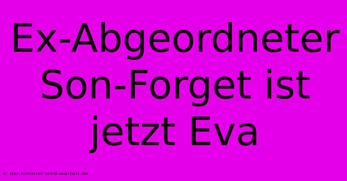 Ex-Abgeordneter Son-Forget Ist Jetzt Eva