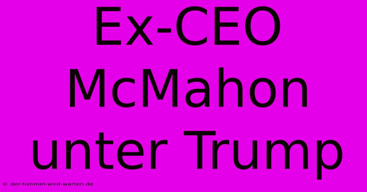 Ex-CEO McMahon Unter Trump