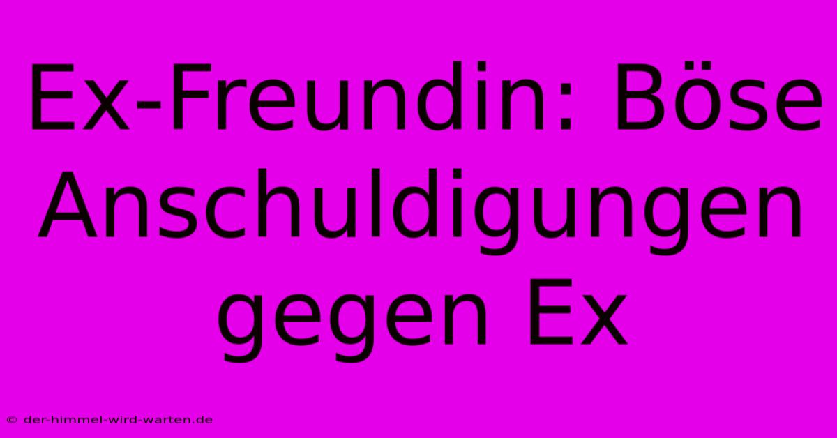 Ex-Freundin: Böse Anschuldigungen Gegen Ex