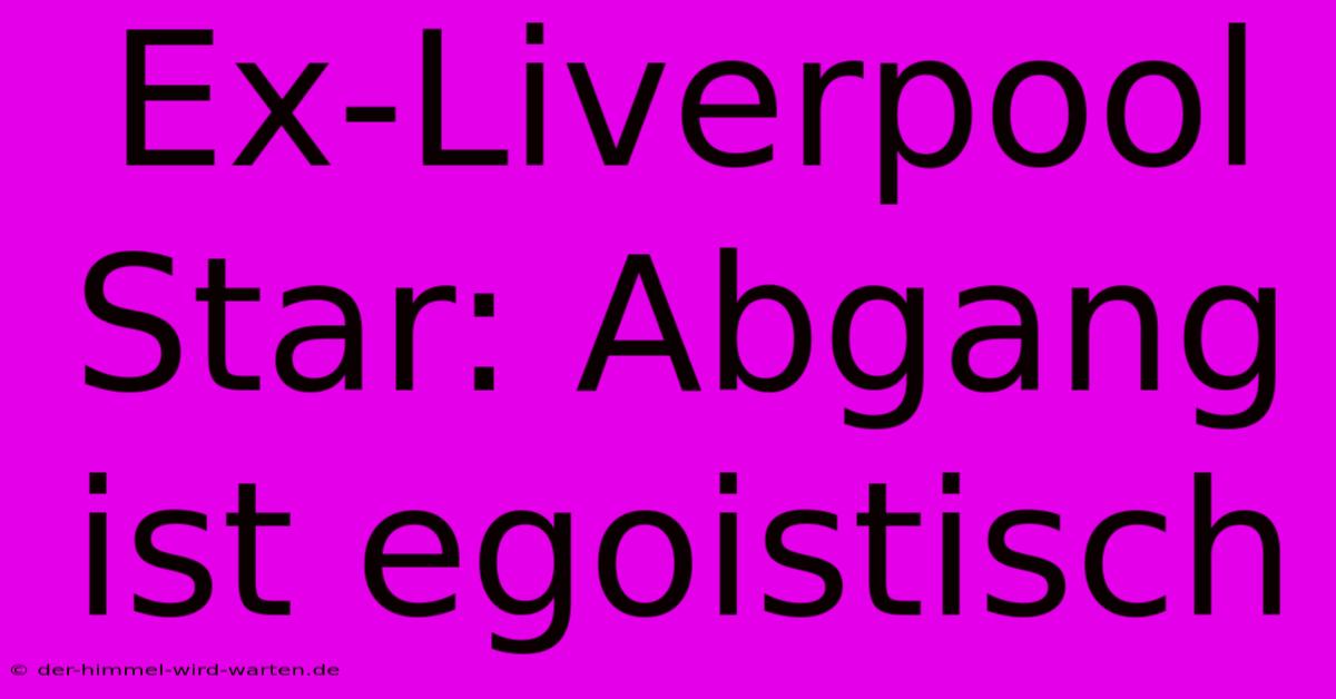 Ex-Liverpool Star: Abgang Ist Egoistisch