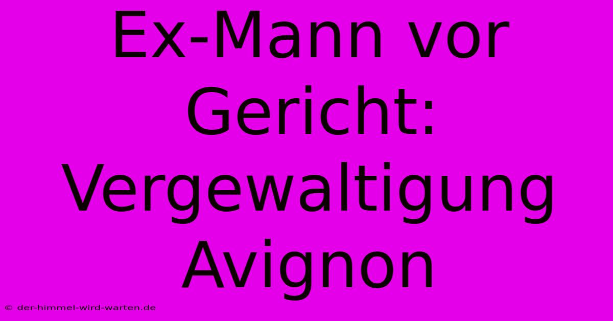 Ex-Mann Vor Gericht: Vergewaltigung Avignon