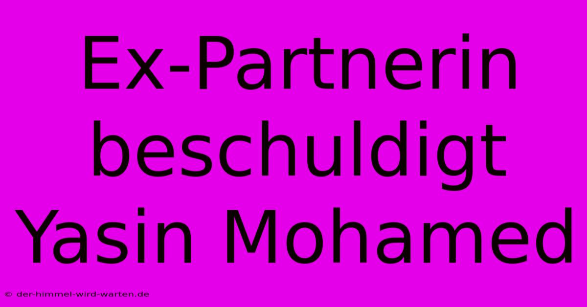 Ex-Partnerin Beschuldigt Yasin Mohamed