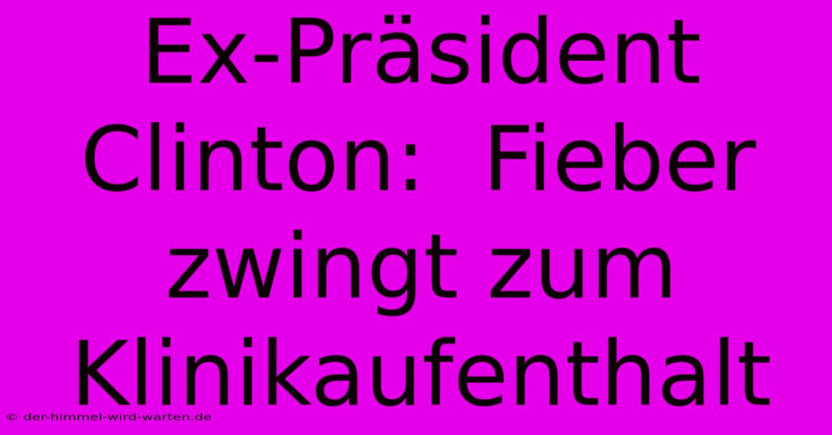 Ex-Präsident Clinton:  Fieber Zwingt Zum Klinikaufenthalt