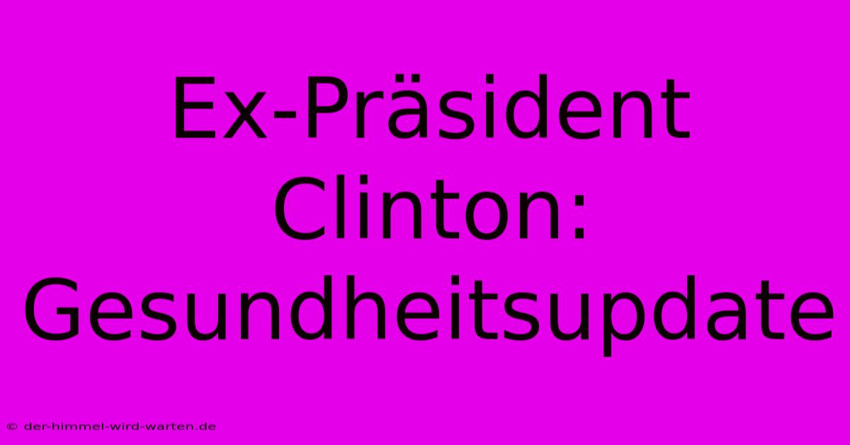 Ex-Präsident Clinton: Gesundheitsupdate