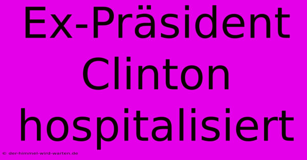 Ex-Präsident Clinton Hospitalisiert