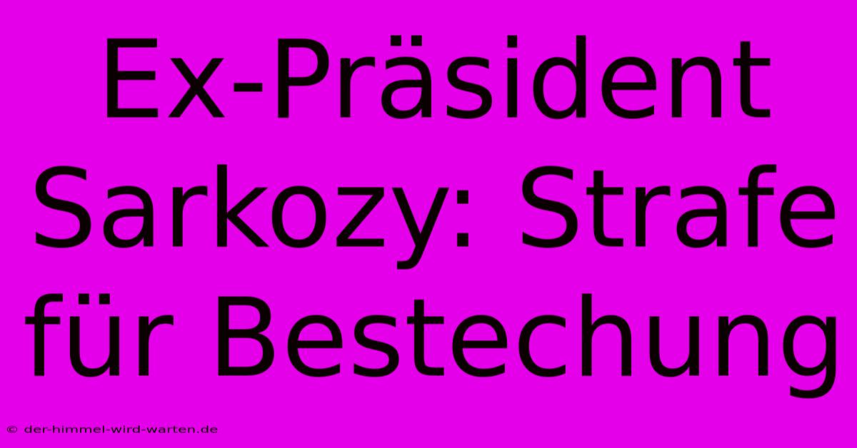 Ex-Präsident Sarkozy: Strafe Für Bestechung