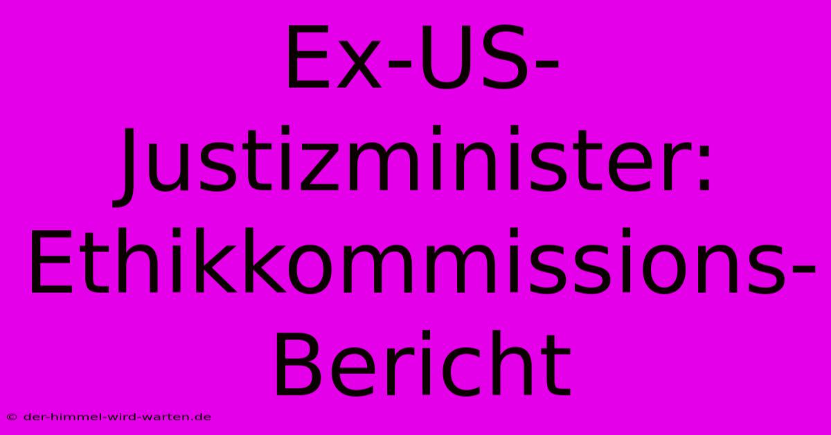 Ex-US-Justizminister: Ethikkommissions-Bericht