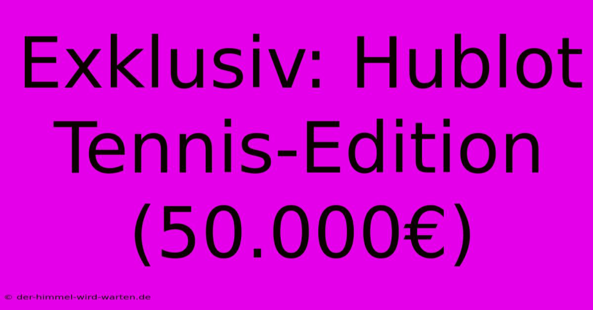 Exklusiv: Hublot Tennis-Edition (50.000€)