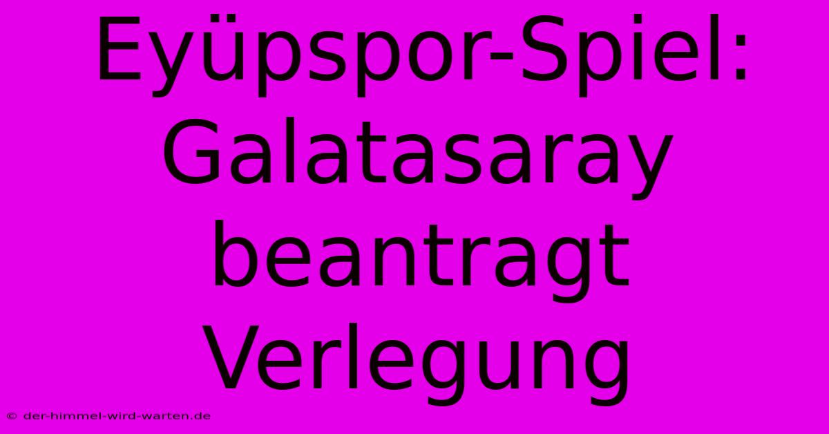 Eyüpspor-Spiel: Galatasaray Beantragt Verlegung