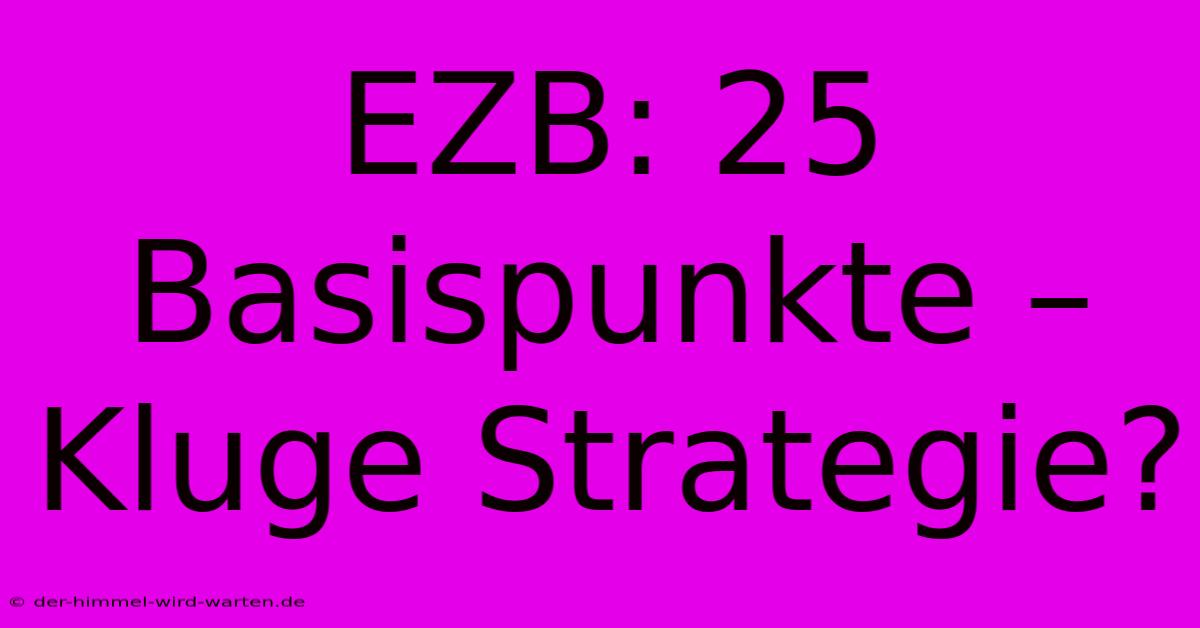 EZB: 25 Basispunkte – Kluge Strategie?