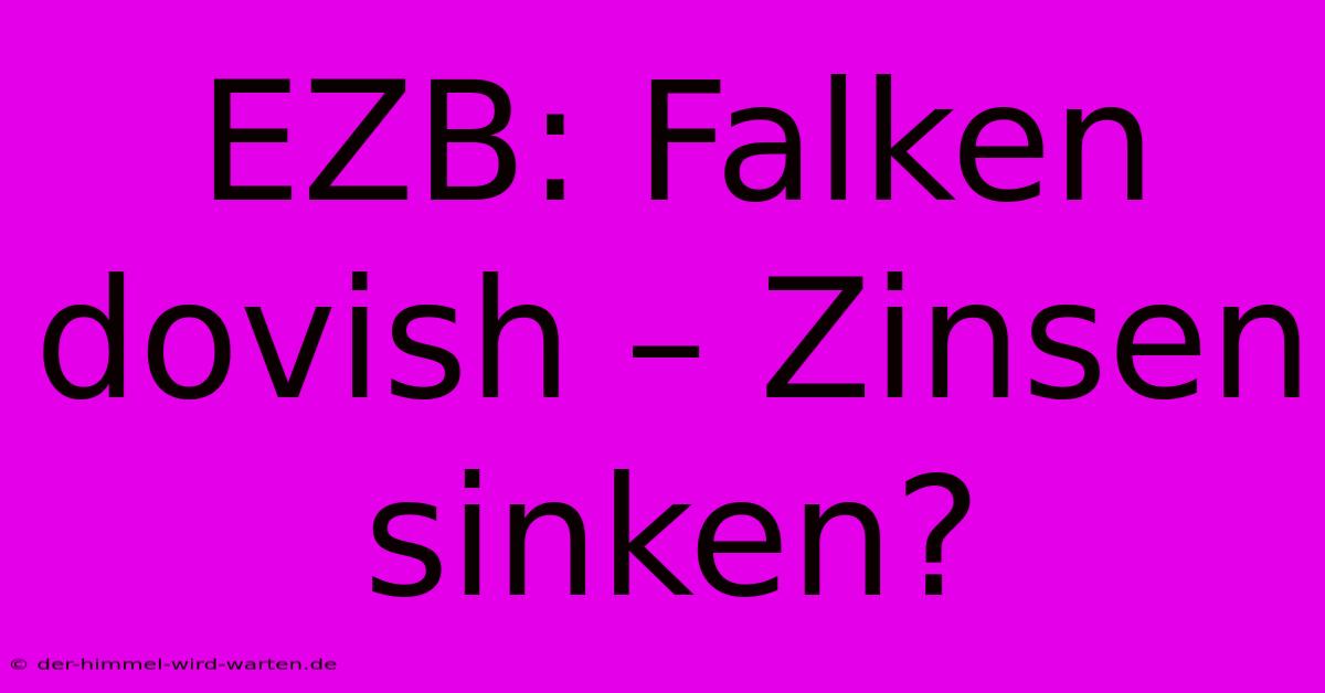 EZB: Falken Dovish – Zinsen Sinken?