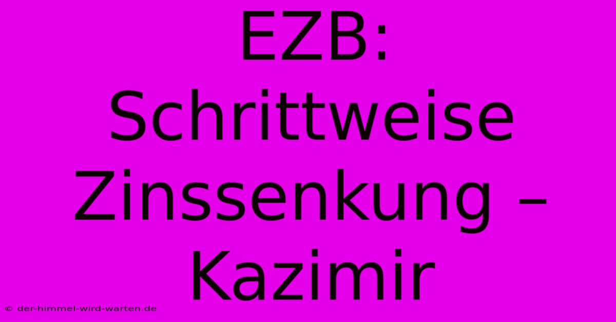 EZB:  Schrittweise Zinssenkung – Kazimir