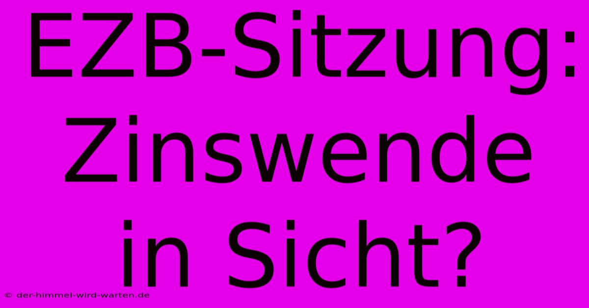 EZB-Sitzung: Zinswende In Sicht?