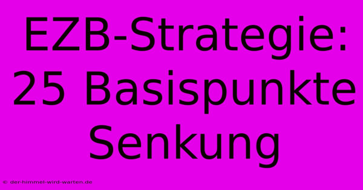 EZB-Strategie: 25 Basispunkte Senkung