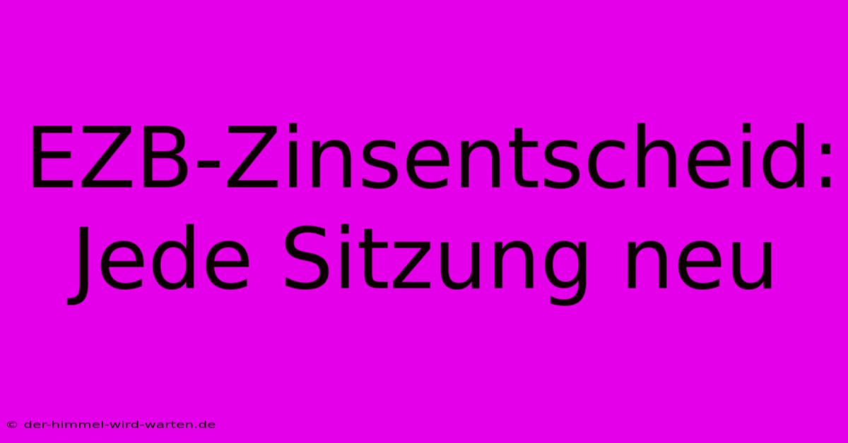 EZB-Zinsentscheid: Jede Sitzung Neu