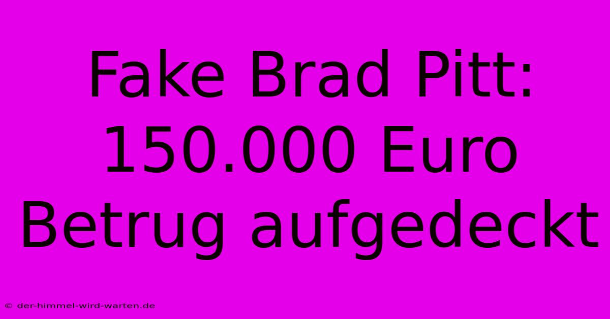 Fake Brad Pitt: 150.000 Euro Betrug Aufgedeckt