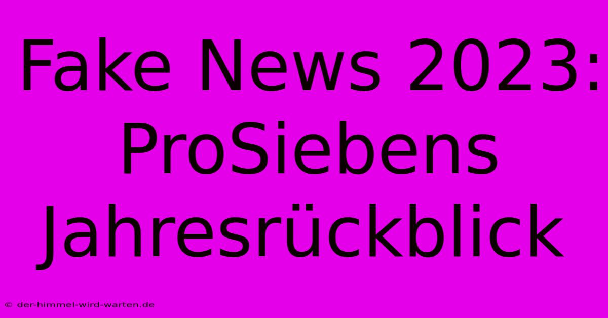 Fake News 2023: ProSiebens Jahresrückblick