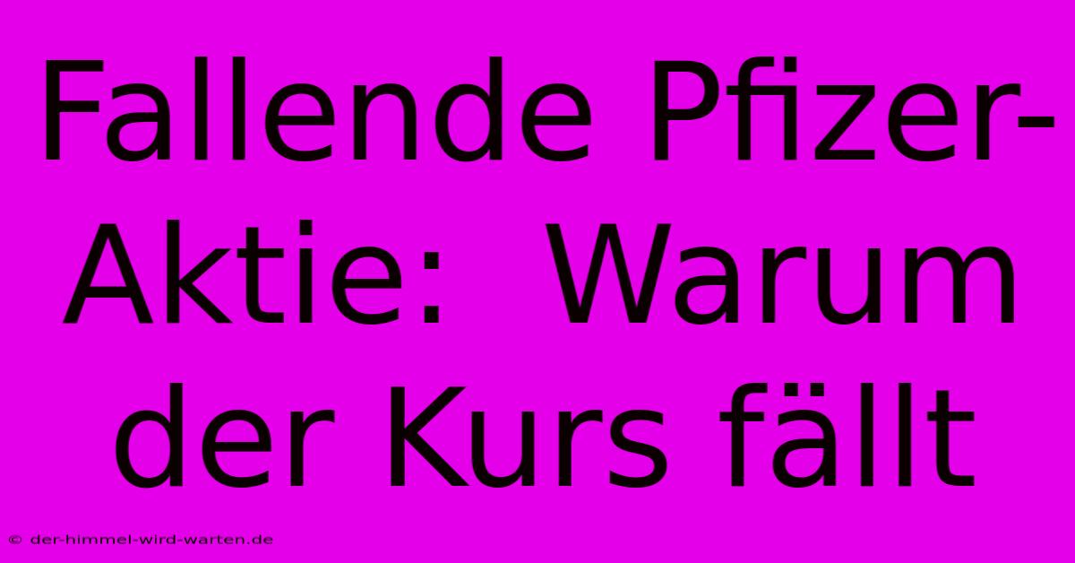 Fallende Pfizer-Aktie:  Warum Der Kurs Fällt