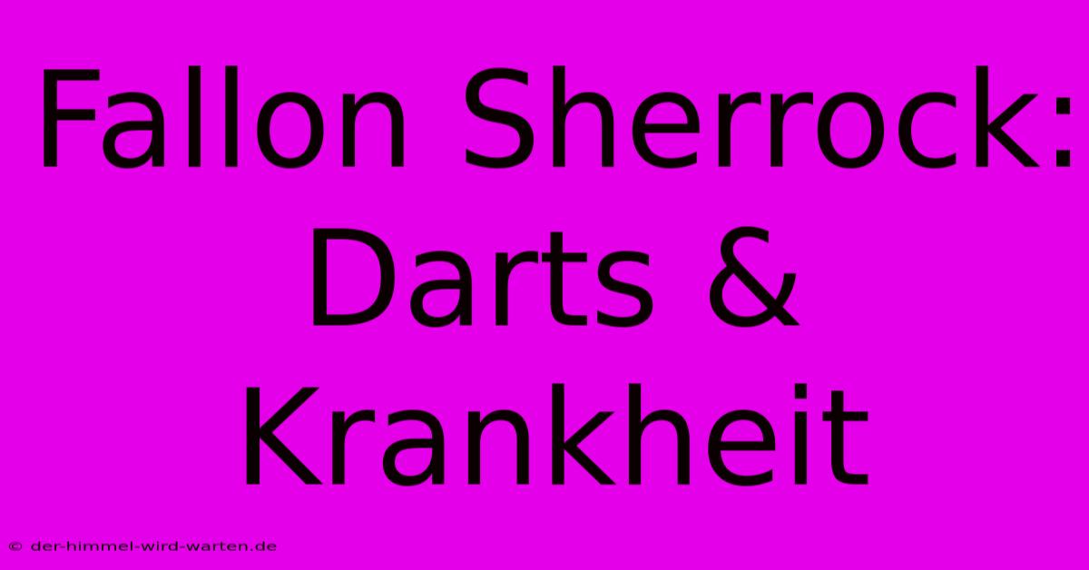 Fallon Sherrock:  Darts & Krankheit