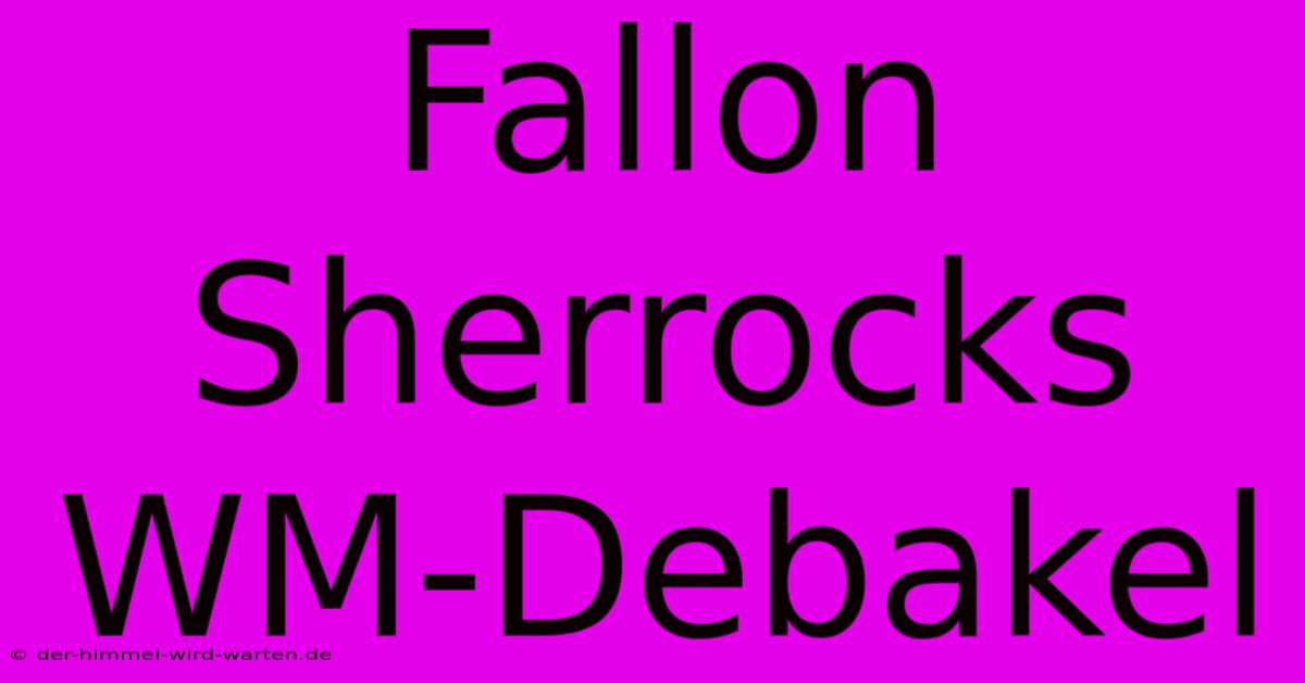 Fallon Sherrocks WM-Debakel