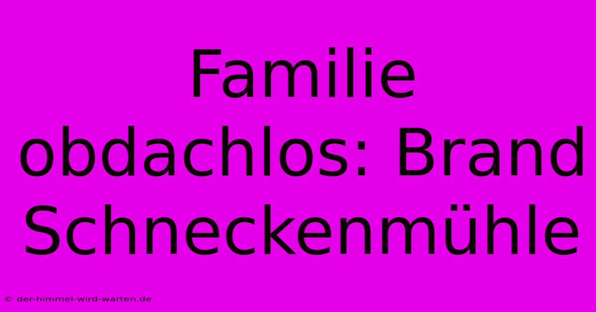 Familie Obdachlos: Brand Schneckenmühle