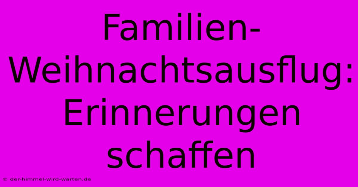 Familien-Weihnachtsausflug: Erinnerungen Schaffen