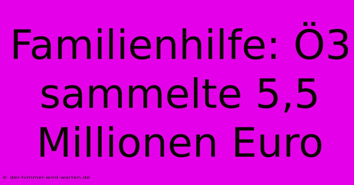 Familienhilfe: Ö3 Sammelte 5,5 Millionen Euro