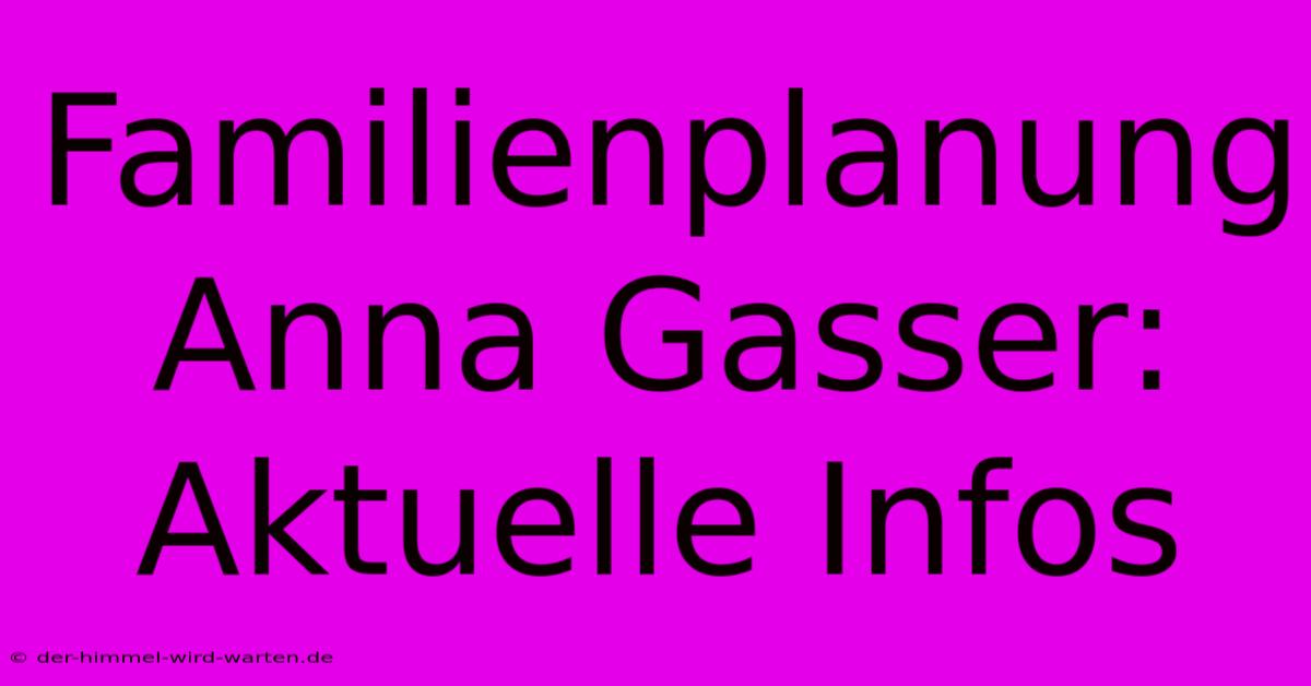 Familienplanung Anna Gasser: Aktuelle Infos