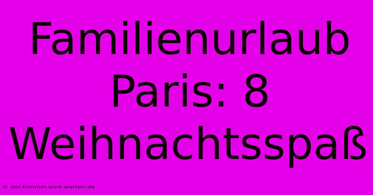 Familienurlaub Paris: 8 Weihnachtsspaß