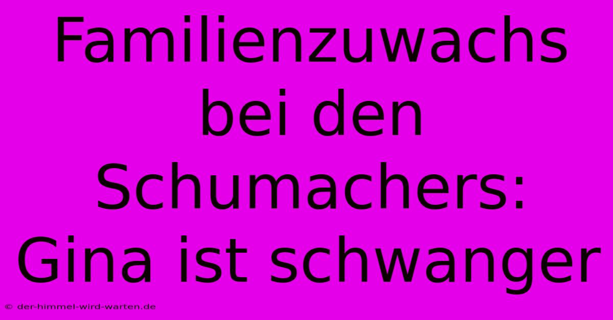 Familienzuwachs Bei Den Schumachers: Gina Ist Schwanger