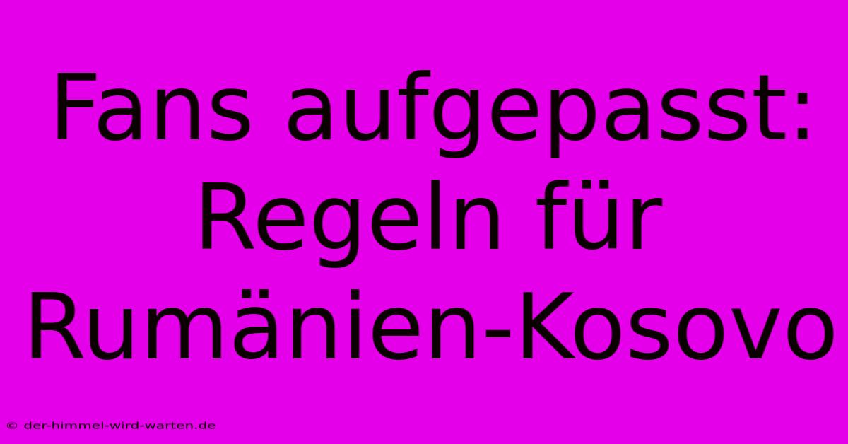 Fans Aufgepasst: Regeln Für Rumänien-Kosovo