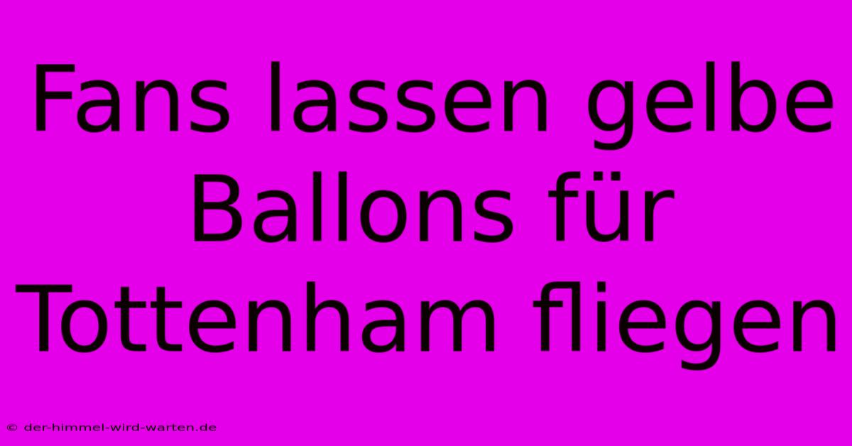 Fans Lassen Gelbe Ballons Für Tottenham Fliegen