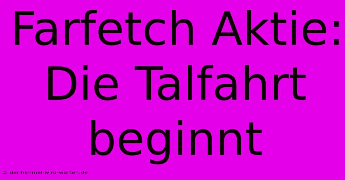 Farfetch Aktie:  Die Talfahrt Beginnt