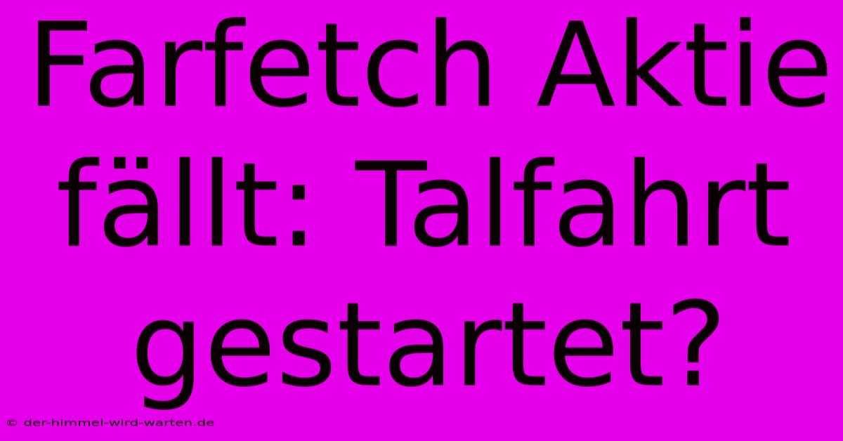 Farfetch Aktie Fällt: Talfahrt Gestartet?