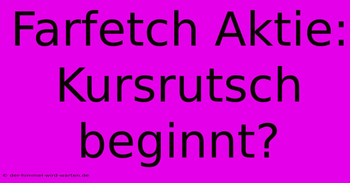 Farfetch Aktie: Kursrutsch Beginnt?