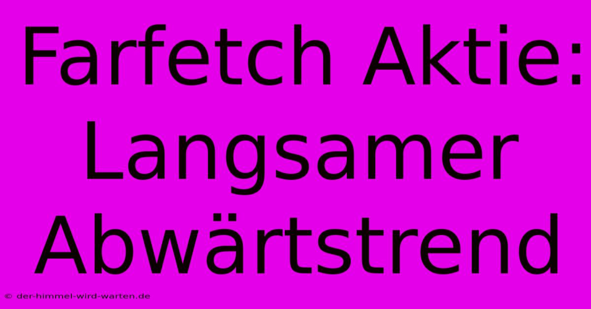 Farfetch Aktie:  Langsamer Abwärtstrend