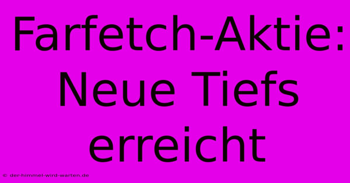 Farfetch-Aktie: Neue Tiefs Erreicht