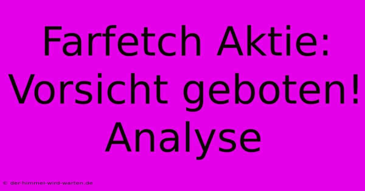 Farfetch Aktie: Vorsicht Geboten! Analyse