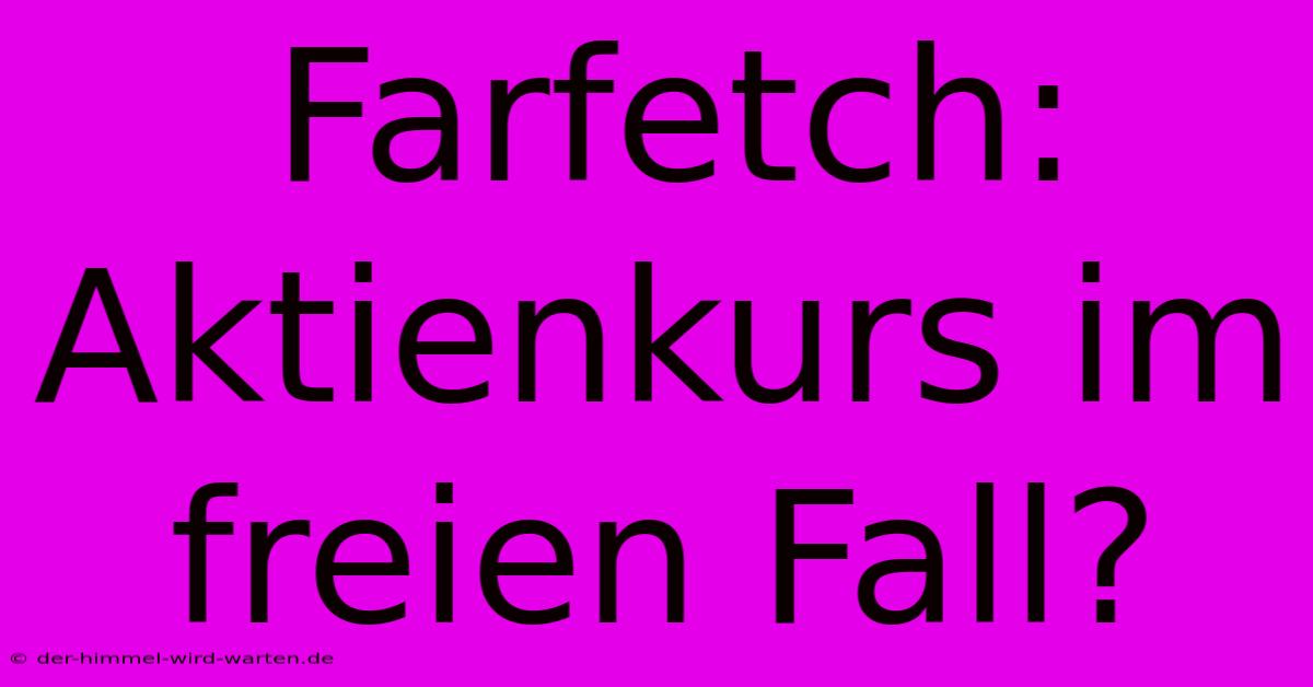 Farfetch: Aktienkurs Im Freien Fall?